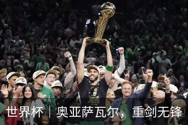 世界杯｜奥亚萨瓦尔，重剑无锋