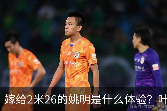 嫁给2米26的姚明是什么体验？叶莉：每晚睡觉必须留条保命缝